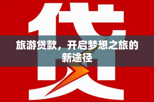 东风旅游贷款，开启梦想之旅的新途径