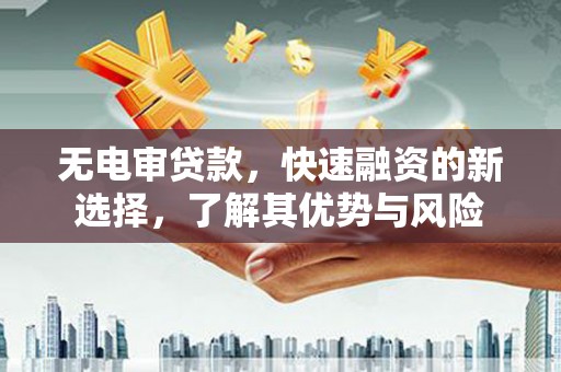 东风无电审贷款，快速融资的新选择，了解其优势与风险