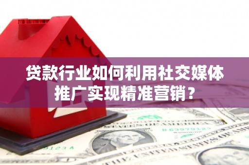 东风贷款行业如何利用社交媒体推广实现精准营销？