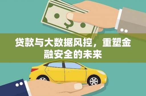 东风贷款与大数据风控，重塑金融安全的未来