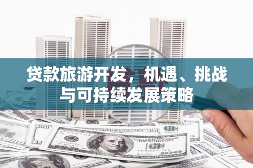 东风贷款旅游开发，机遇、挑战与可持续发展策略