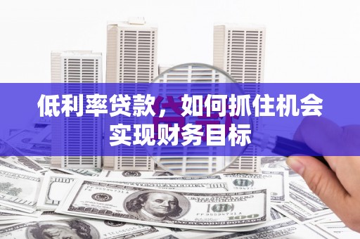 东风低利率贷款，如何抓住机会实现财务目标