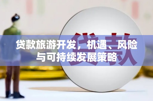 东风贷款旅游开发，机遇、风险与可持续发展策略