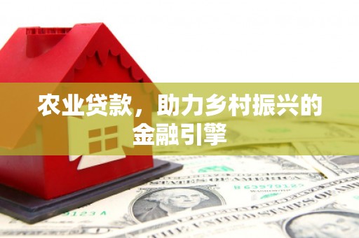 东风农业贷款，助力乡村振兴的金融引擎