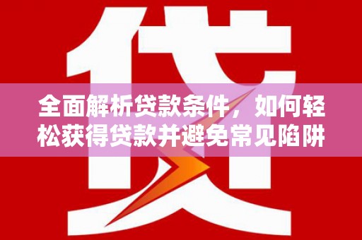 东风全面解析贷款条件，如何轻松获得贷款并避免常见陷阱