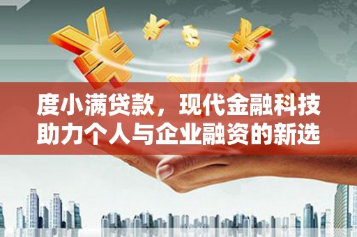 东风度小满贷款，现代金融科技助力个人与企业融资的新选择