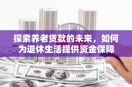 东风探索养老贷款的未来，如何为退休生活提供资金保障