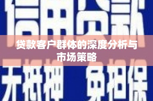 东风贷款客户群体的深度分析与市场策略