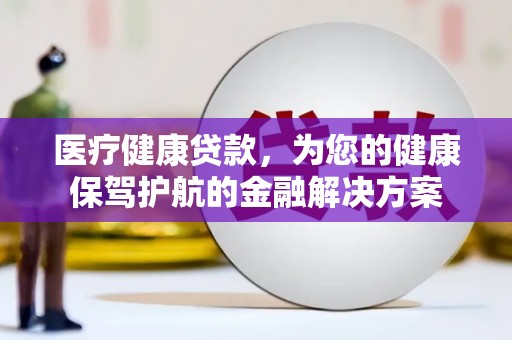东风医疗健康贷款，为您的健康保驾护航的金融解决方案
