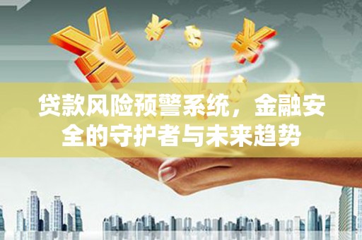 东风贷款风险预警系统，金融安全的守护者与未来趋势