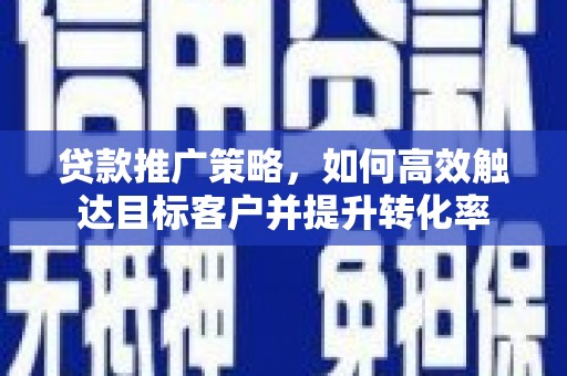 东风贷款推广策略，如何高效触达目标客户并提升转化率