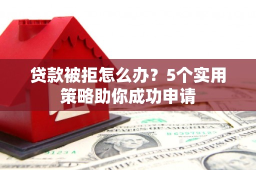 东风贷款被拒怎么办？5个实用策略助你成功申请
