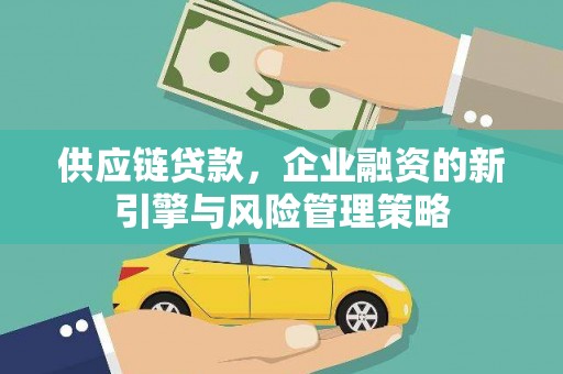 东风供应链贷款，企业融资的新引擎与风险管理策略