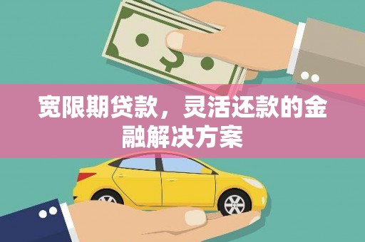 东风宽限期贷款，灵活还款的金融解决方案