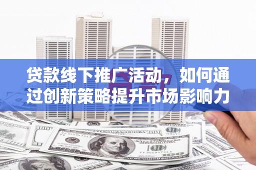 东风贷款线下推广活动，如何通过创新策略提升市场影响力