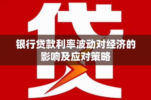 东风银行贷款利率波动对经济的影响及应对策略
