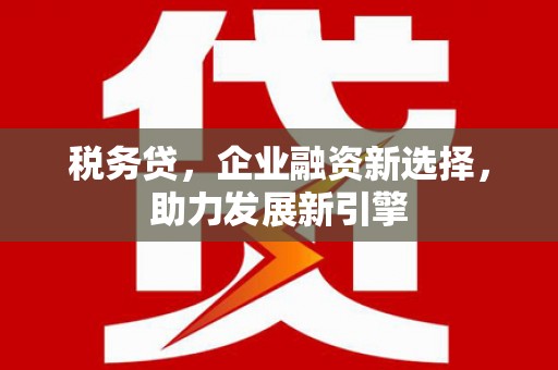 东风税务贷，企业融资新选择，助力发展新引擎