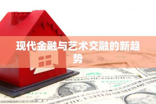 东风现代金融与艺术交融的新趋势