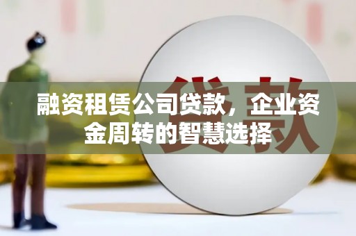 东风融资租赁公司贷款，企业资金周转的智慧选择