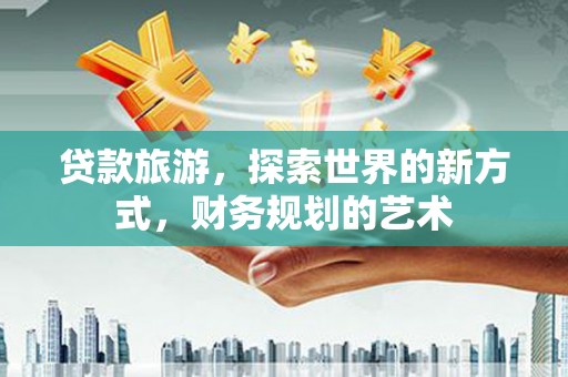 东风贷款旅游，探索世界的新方式，财务规划的艺术
