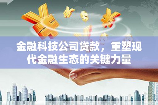 东风金融科技公司贷款，重塑现代金融生态的关键力量