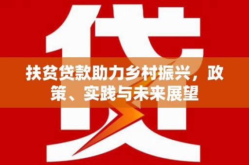 东风扶贫贷款助力乡村振兴，政策、实践与未来展望