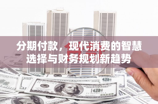 东风分期付款，现代消费的智慧选择与财务规划新趋势