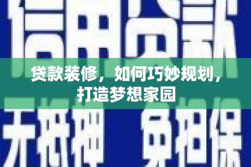 东风贷款装修，如何巧妙规划，打造梦想家园