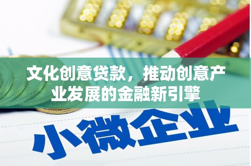 东风文化创意贷款，推动创意产业发展的金融新引擎