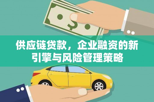 东风供应链贷款，企业融资的新引擎与风险管理策略