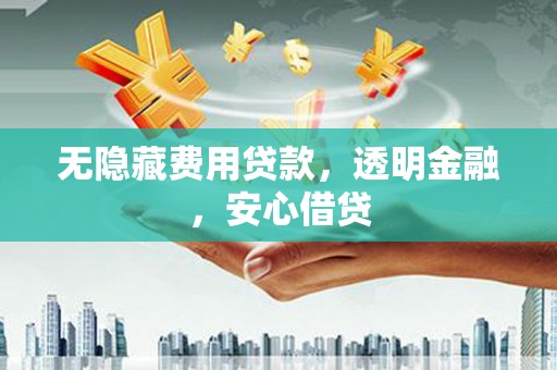 东风无隐藏费用贷款，透明金融，安心借贷