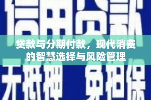东风贷款与分期付款，现代消费的智慧选择与风险管理