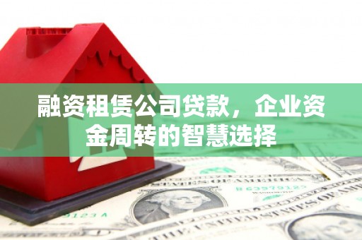 东风融资租赁公司贷款，企业资金周转的智慧选择