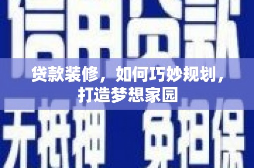 东风贷款装修，如何巧妙规划，打造梦想家园