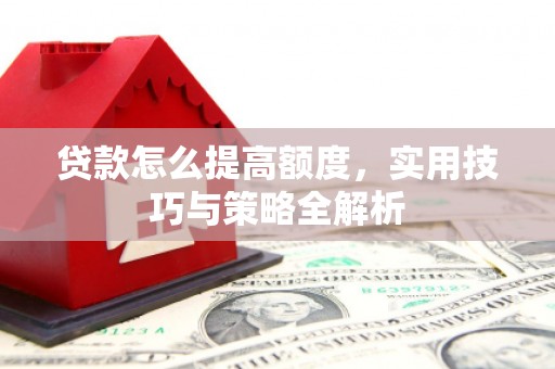 东风贷款怎么提高额度，实用技巧与策略全解析