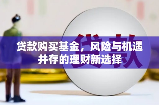 东风贷款购买基金，风险与机遇并存的理财新选择