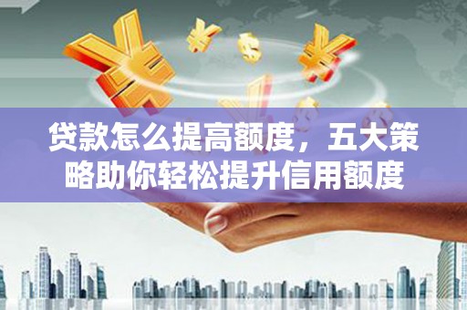 东风贷款怎么提高额度，五大策略助你轻松提升信用额度