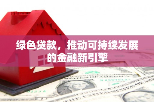 东风绿色贷款，推动可持续发展的金融新引擎