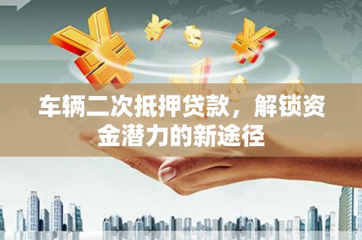 东风车辆二次抵押贷款，解锁资金潜力的新途径