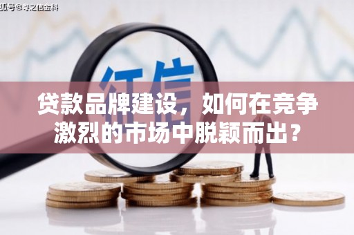 东风贷款品牌建设，如何在竞争激烈的市场中脱颖而出？