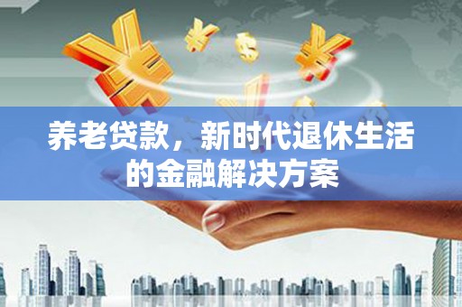 东风养老贷款，新时代退休生活的金融解决方案