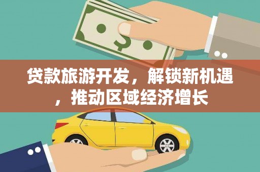 东风贷款旅游开发，解锁新机遇，推动区域经济增长