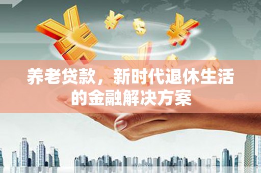 东风养老贷款，新时代退休生活的金融解决方案