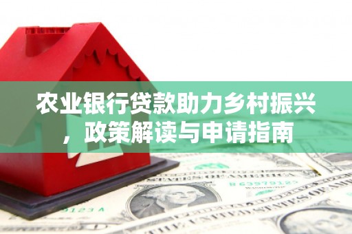 东风农业银行贷款助力乡村振兴，政策解读与申请指南