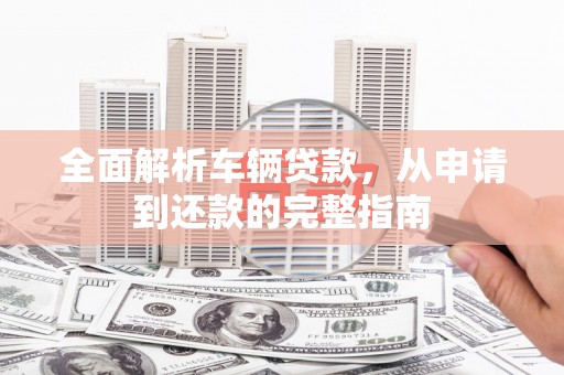 东风全面解析车辆贷款，从申请到还款的完整指南