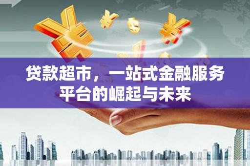 东风贷款超市，一站式金融服务平台的崛起与未来