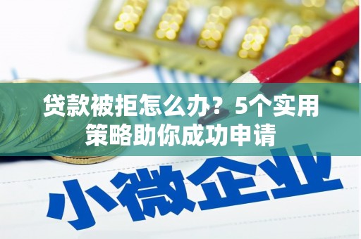 东风贷款被拒怎么办？5个实用策略助你成功申请