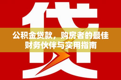 东风公积金贷款，购房者的最佳财务伙伴与实用指南