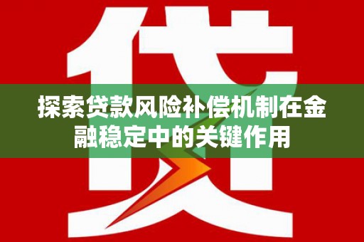 东风探索贷款风险补偿机制在金融稳定中的关键作用