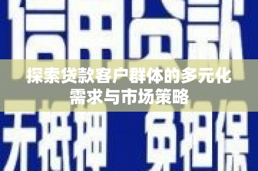 东风探索贷款客户群体的多元化需求与市场策略